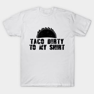 Taco Dirty to my Shirt T-Shirt